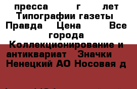 1.2) пресса : 1984 г - 50 лет Типографии газеты “Правда“ › Цена ­ 49 - Все города Коллекционирование и антиквариат » Значки   . Ненецкий АО,Носовая д.